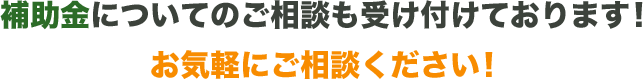 補助金についてのご相談も受け付けております！お気軽にご相談ください！