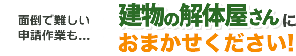 面倒で難しい申請作業も建物の解体屋さんにおまかせください！