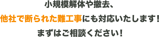 小規模解体や撤去、他社で断られた難工事にも対応いたします！まずはご相談ください！