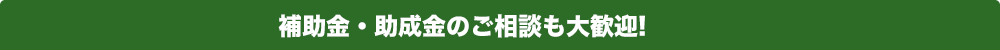 補助金・助成金のご相談も大歓迎！